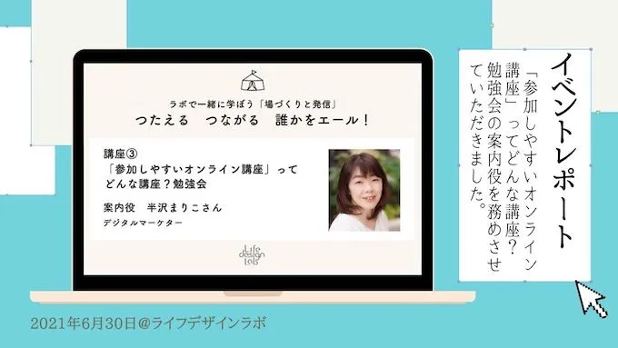 [イベントレポート]ライフデザインラボ様で『「参加しやすいオンライン講座」ってどんな講座？勉強会』の案内役を務めさせていただきました。