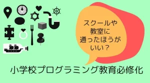 小学校プログラミング教育必修化に向けてプログラミングスクール・教室に通ったほうがいい？