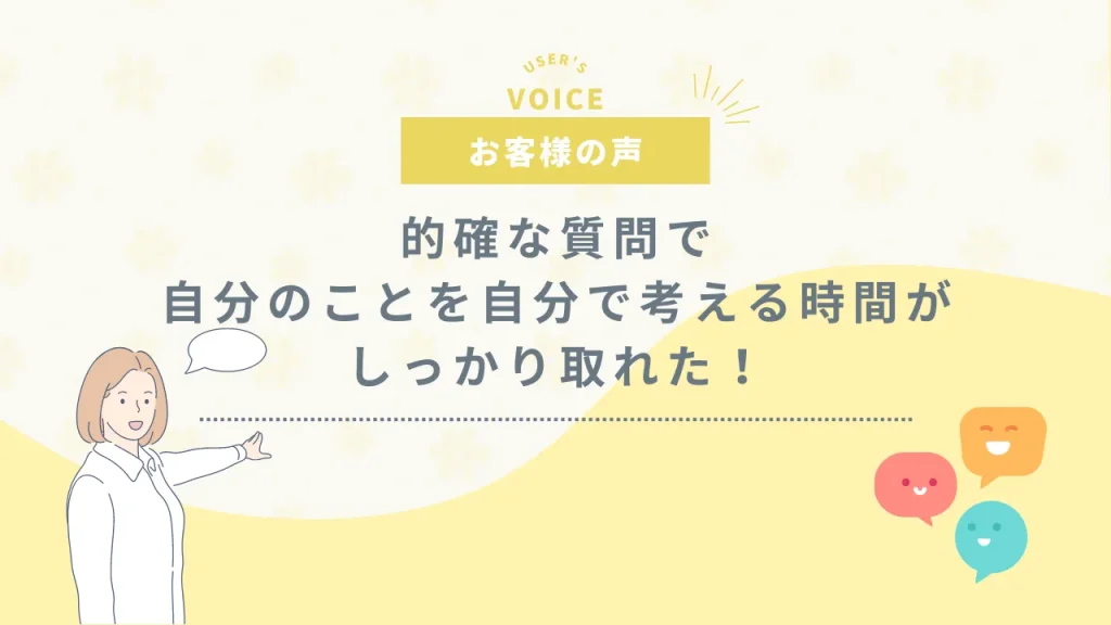 的確な質問で自分のことを自分で考える時間がしっかり取れた！