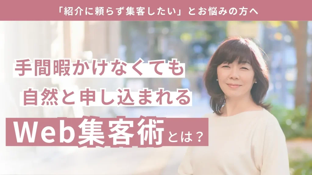 「紹介に頼らず集客したい」とお悩みの方へ 手間暇かけなくても自然と申し込まれるWeb集客術とは？